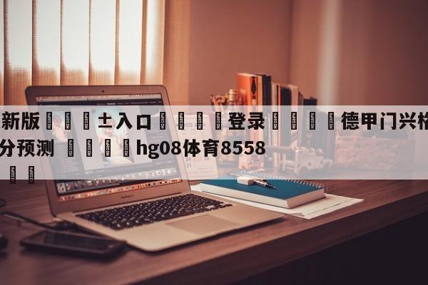 🥀最新版🎱入口🐔登录🚭德甲门兴格拉德巴赫VS波鸿比分预测 🏆hg08体育85588·ME🎁